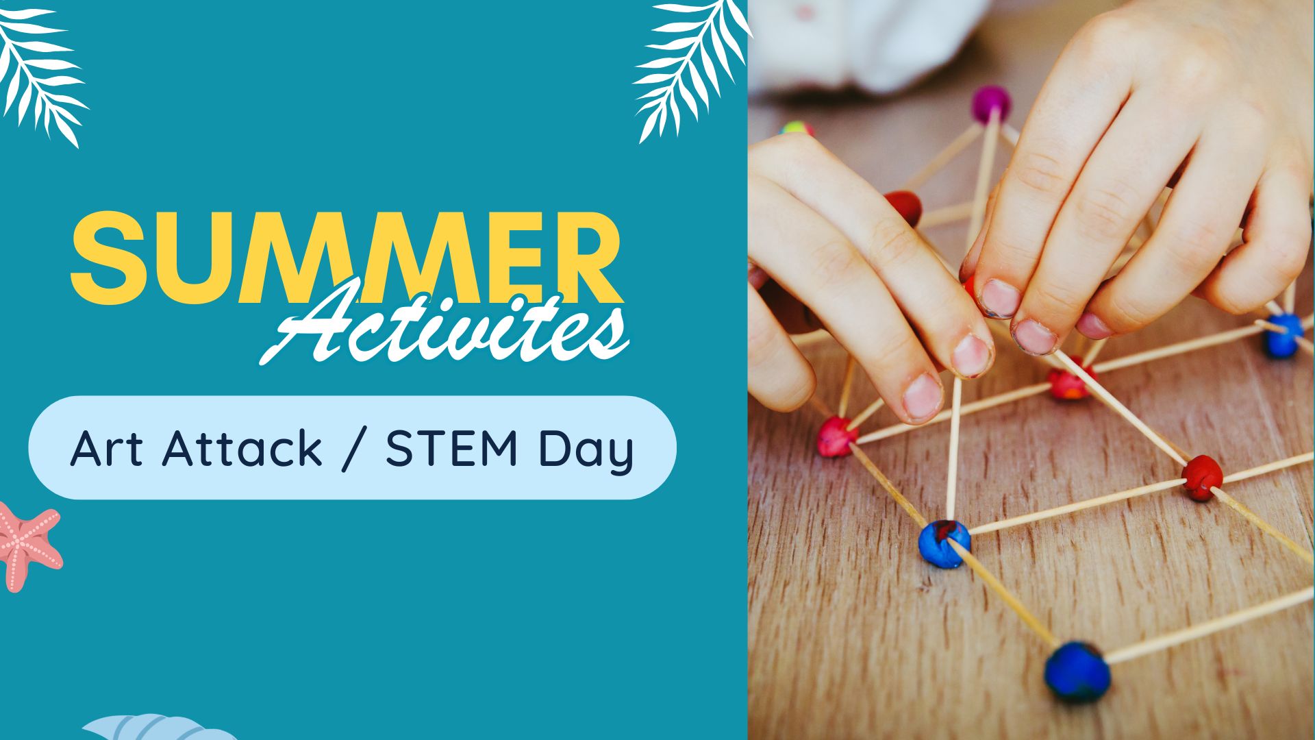 Summer Activities poster featuring 'Art Attack / STEM Day.' On the right, hands building a 3D structure with sticks and balls to make a shape