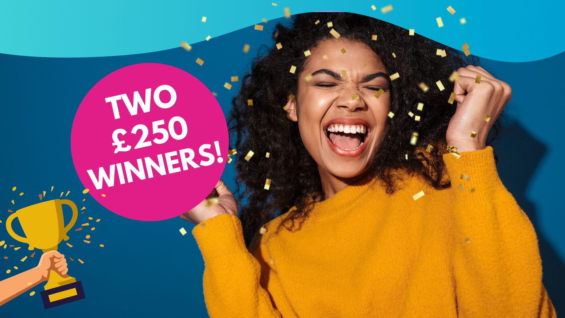 A woman in a yellow sweater celebrates amidst gold confetti, next to a pink circle reading TWO £250 WINNERS and an illustration of a gold trophy.